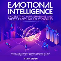 Emotional Intelligence, understand your emotions and create profound relationships - Frank Steven