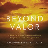 Beyond Valor: A World War II Story of Extraordinary Heroism, Sacrificial Love, and a Race against Time - William Doyle, Jon Erwin