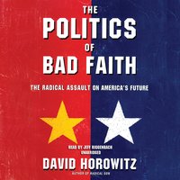 The Politics of Bad Faith: The Radical Assault on America’s Future - David Horowitz
