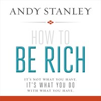 How to Be Rich: It's Not What You Have. It's What You Do With What You Have. - Andy Stanley
