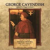Thomas Wolsey, the Late Cardinal: His Life and Death - George Cavendish