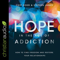 Hope in the Age of Addiction: How to Find Freedom and Restore Your Relationships - Chip Dodd, Stephen James