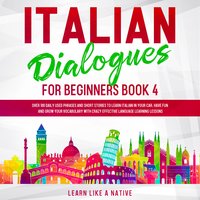 Italian Dialogues for Beginners Book 4: Over 100 Daily Used Phrases and Short Stories to Learn Italian in Your Car. Have Fun and Grow Your Vocabulary with Crazy Effective Language Learning Lessons - Learn Like A Native