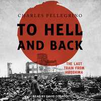 To Hell And Back: The Last Train From Hiroshima - Charles Pellegrino