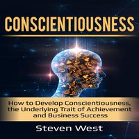 Conscientiousness: How to Develop Conscientiousness, the Underlying Trait of Achievement and Business Success - Steven West