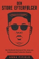 Den Store Efterfølger: Den Strålende Kammerat Kim Jong-uns Guddommeligt Fuldendte Skæbne - Anna Fifield