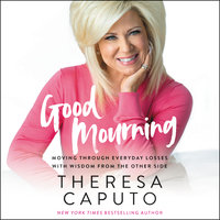 Good Mourning: Moving Through Everyday Losses With Wisdom From the Other Side - Theresa Caputo