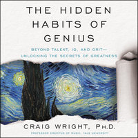The Hidden Habits of Genius: Beyond Talent, IQ, and Grit - Unlocking the Secrets of Greatness: Beyond Talent, IQ, and Grit—Unlocking the Secrets of Greatness - Craig Wright