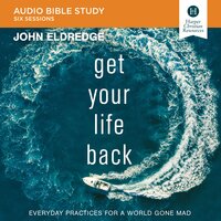 Get Your Life Back: Audio Bible Studies: Everyday Practices for a World Gone Mad - John Eldredge