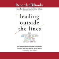 Leading Outside the Lines: How to Mobilize the (in)formal Organization, Energize Your Team, and Get Better Results - Zia Khan, Jon R. Katzenbach