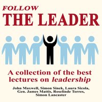 Follow The Leader: A Collection Of The Best Lectures On Leadership - Simon Sinek, John Maxwell, Laura Sicola, Simon Lancaster, Gen. James Mattis, Roselinde Torres