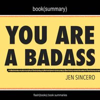 You Are a Badass by Jen Sincero - Book Summary: How to Stop Doubting Your Greatness and Start Living an Awesome Life - Dean Bokhari, Flashbooks