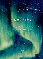 Nordlys: en rejse fra Solens indre til Jordens atmosfære - Tina Ibsen