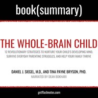 The Whole-Brain Child by Daniel J. Siegel, M.D., and Tina Payne Bryson, PhD. - Book Summary - Flashbooks