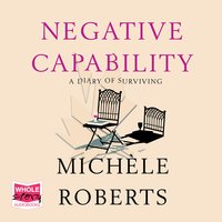 Negative Capability: A Diary of Surviving - Michele Roberts