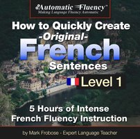 Automatic Fluency® How to Quickly Create Original French Sentences – Level 1 - Mark Frobose