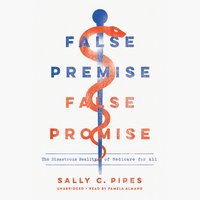 False Premise, False Promise: The Disastrous Reality of Medicare for All - Sally C. Pipes