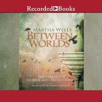 Between Worlds: The Collected Ile-Rien and Cineth Stories - Martha Wells