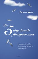De 5 ting døende fortryder mest: Hvordan mit liv blev forandlet af samværet med døende - Bronnie Ware