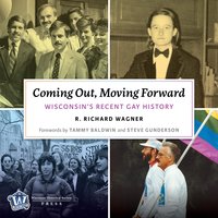 Coming Out, Moving Forward: Wisconsin’s Recent Gay History - R. Richard Wagner