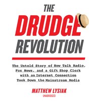 The Drudge Revolution: The Untold Story of How Talk Radio, Fox News, and a Gift Shop Clerk with an Internet Connection Took Down the Mainstream Media - Matthew Lysiak