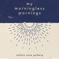 My Morningless Mornings - Stefany Anne Golberg