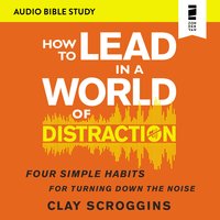 How to Lead in a World of Distraction: Audio Bible Studies: Maximizing Your Influence by Turning Down the Noise - Clay Scroggins
