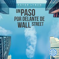 Un paso por delante de Wall Street: Cómo utilizar lo que ya sabes para ganar dinero en bolsa - Peter Lynch