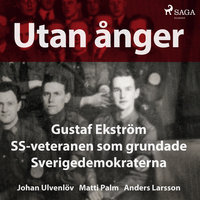 Utan ånger: Gustaf Ekström, SS-veteranen som grundade Sverigedemokraterna - Anders Larsson, Johan Ulvenlöv, Matti Palm