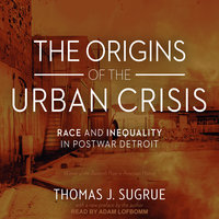 The Origins of the Urban Crisis: Race and Inequality in Postwar Detroit - Thomas J. Sugrue
