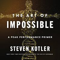 The Art of Impossible: A Peak Performance Primer - Steven Kotler