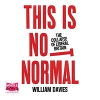This is Not Normal: The Collapse of Liberal Britain - William Davies