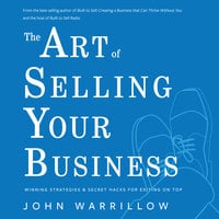 The Art of Selling Your Business: Winning Strategies & Secret Hacks for Exiting on Top - John Warrillow