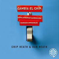 Cambia el chip: Cómo afrontar cambios que parecen imposibles - Dan Heath, Chip Heath