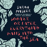 Sooner or Later Everything Falls Into the Sea - Sarah Pinsker