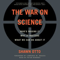 The War on Science: Who's Waging It, Why It Matters, What We Can Do About It - Shawn Otto