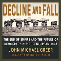 Decline & Fall: The End of Empire and the Future of Democracy in 21st Century America - John Michael Greer