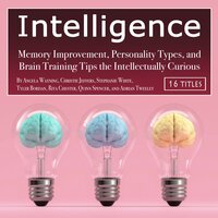 Intelligence: Memory Improvement, Personality Types, and Brain Training Tips the Intellectually Curious - Adrian Tweeley, Stephanie White, Quinn Spencer, Tyler Bordan, Rita Chester, Christie Jeffers, Angela Wayning