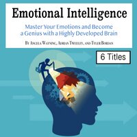 Emotional Intelligence: Master Your Emotions and Become a Genius with a Highly Developed Brain - Adrian Tweeley, Tyler Bordan, Angela Wayning