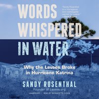 Words Whispered in Water: Why the Levees Broke in Hurricane Katrina - Sandy Rosenthal