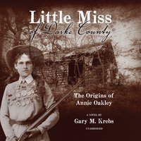 Little Miss of Darke County: The Origins of Annie Oakley: A Novel - Gary M. Krebs