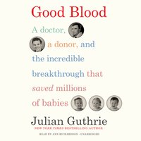 Good Blood: A Doctor, a Donor, and the Incredible Breakthrough that Saved Millions of Babies - Julian Guthrie