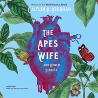 The Ape’s Wife, and Other Stories - Caitlín R. Kiernan