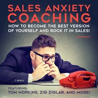 Sales Anxiety Coaching: How to Become the Best Version of Yourself and Rock it in Sales! - Chris Widener, Cara Lane, Zig Ziglar, Tom Hopkins, George Walther, Dan Johnston, Mort Orman