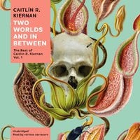 Two Worlds and In Between: The Best of Caitlín R. Kiernan, Vol. 1 - Caitlin R. Kiernan