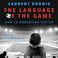The Language of the Game: How to Understand Soccer - Laurent DuBois