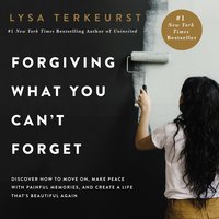 Forgiving What You Can't Forget: Discover How to Move On, Make Peace with Painful Memories, and Create a Life That’s Beautiful Again - Lysa TerKeurst