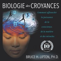 Biologie des croyances: Comment affranchir la puissance de la conscience, de la matière et des miracles - Edition 10ème anniversaire revue et augmentée - Bruce Lipton