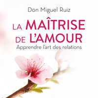 La maîtrise de l'amour: Apprendre l'art des relations - Janet Mills, Don Miguel Ruiz