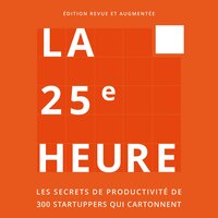 La 25e Heure: Les Secrets de Productivité de 300 Startuppers qui Cartonnent - Jérôme Dumont, Guillaume Declair, Bao Dinh